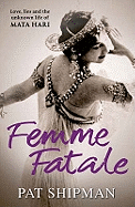 Femme Fatale: Love, Lies And The Unknown Life Of Mata Hari