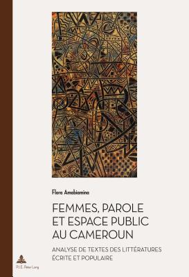 Femmes, Parole Et Espace Public Au Cameroun: Analyse de Textes Des Litt?ratures ?crite Et Populaire - Quaghebeur, Marc (Editor), and Amabiamina, Flora