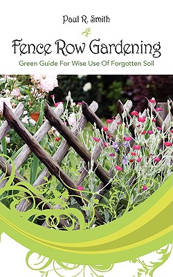 Fence Row Gardening: Green Guide For Wise Use Of Forgotten Soil - Smith, Paul R