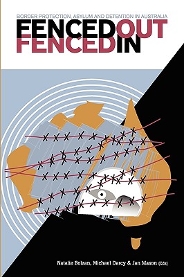 Fenced Out, Fenced In: Border Protection, Asylum and Detention in Australia - Bolzan, Natalie (Editor), and Darcy, Michael (Editor), and Mason, Jan (Editor)