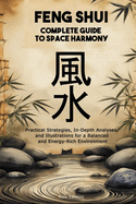Feng Shui: Complete Guide to Space Harmony: Practical Strategies, In-Depth Analyses, and Illustrations for a Balanced and Energy-Rich Environment