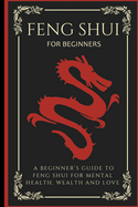 Feng Shui For Beginners: A Beginner's Guide To Feng Shui For Mental Health, Wealth And Love