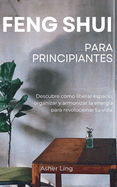 Feng Shui Para Principiantes: Descubre c?mo liberar espacio, organizar y armonizar la energ?a para revolucionar tu vida.