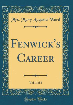 Fenwick's Career, Vol. 1 of 2 (Classic Reprint) - Ward, Mrs Mary Augusta