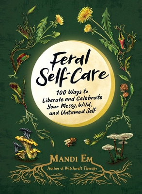 Feral Self-Care: 100 Ways to Liberate and Celebrate Your Messy, Wild, and Untamed Self - Em, Mandi