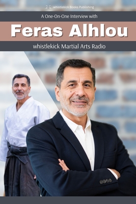 Feras Alhlou: A One-on-One Interview from whistlekick Martial Arts Radio - Nather, Jenni (Editor), and Lesniak, Jeremy