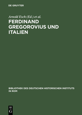 Ferdinand Gregorovius und Italien - Esch, Arnold (Editor), and Petersen, Jens (Editor)