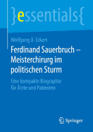 Ferdinand Sauerbruch - Meisterchirurg Im Politischen Sturm: Eine Kompakte Biographie F?r ?rzte Und Patienten