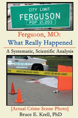 Ferguson, MO: What Really Happened: A Systematic, Scientific Analysis - Krell, Bruce E