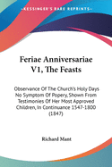 Feriae Anniversariae V1, The Feasts: Observance Of The Church's Holy Days No Symptom Of Popery, Shown From Testimonies Of Her Most Approved Children, In Continuance 1547-1800 (1847)