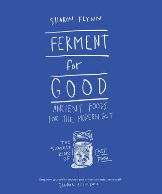 Ferment for Good: Ancient Food for the Modern Gut: The Slowest Kind of Fast Food - Flynn, Sharon