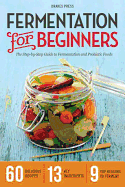 Fermentation for Beginners: The Step-By-Step Guide to Fermentation and Probiotic Foods