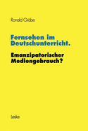 Fernsehen Im Deutschunterricht. Emanzipatorischer Mediengebrauch?