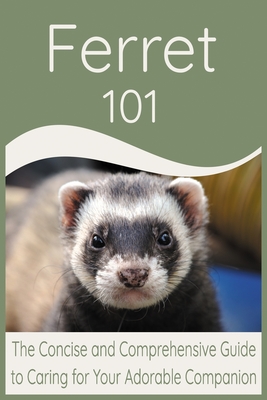 Ferret 101: The Concise and Comprehensive Guide to Caring for Your Adorable Companion - Publishing, Akanda