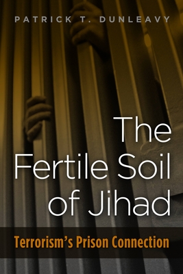 Fertile Soil of Jihad: Terrorism's Prison Connection - Dunleavy, Patrick T