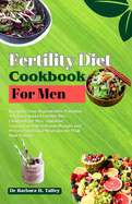 Fertility Diet Cookbook for Men: Revitalize your reproductive potential. A science backed fertility diet, cookbook for men, optimize conception with delicious recipes and proper nutritional strategies