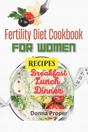 Fertility Diet Cookbook for Women: Fertility Breakfast, Lunch, Dinner and Snacks Recipes for Women