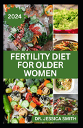 Fertility Diet for Older Women: The Complete Dietary Guide to Maximize the Chances of Having Babies in Older age