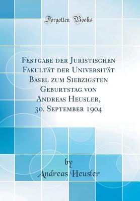 Festgabe Der Juristischen Fakultat Der Universitat Basel Zum Siebzigsten Geburtstag Von Andreas Heusler, 30. September 1904 (Classic Reprint) - Heusler, Andreas