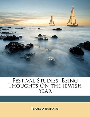 Festival Studies: Being Thoughts on the Jewish Year - Israel Abrahams (Creator)