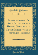 Festpredigten F?r Alle Feyertage Des Herrn, Gehalten Im Neuen Israelitischen Tempel Zu Hamburg (Classic Reprint)