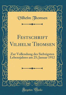 Festschrift Vilhelm Thomsen: Zur Vollendung Des Siebzigsten Lebensjahres Am 25; Januar 1912 (Classic Reprint) - Thomsen, Vilhelm