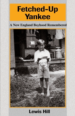 Fetched-Up Yankee: A New England Boyhood Remembered - Hill, Lewis