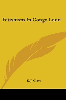 Fetishism In Congo Land - Glave, E J