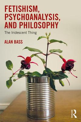 Fetishism, Psychoanalysis, and Philosophy: The Iridescent Thing - Bass, Alan
