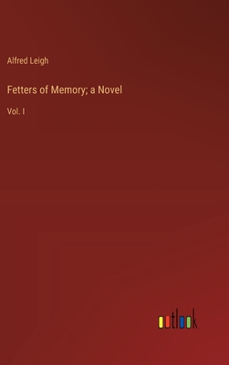 Fetters of Memory; a Novel: Vol. I - Leigh, Alfred