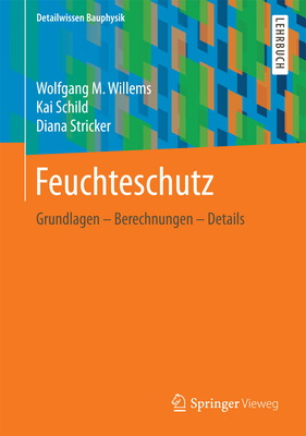 Feuchteschutz: Grundlagen - Berechnungen - Details - Willems, Wolfgang M, and Schild, Kai, and Stricker, Diana