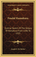 Feudal Kamakura: Outline Sketch of the History of Kamakura from 1186 to 1333