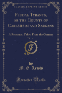 Feudal Tyrants, or the Counts of Carlsheim and Sargans, Vol. 1 of 4: A Romance, Taken from the German (Classic Reprint)