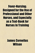 Fever-Nursing: Designed for the Use of Professional and Other Nurses, and Especially as a Text-Book for Nurses in Training