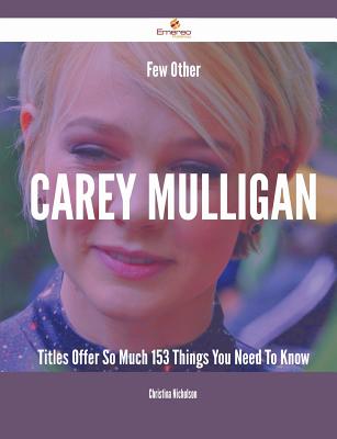 Few Other Carey Mulligan Titles Offer So Much - 153 Things You Need to Know - Nicholson, Christina