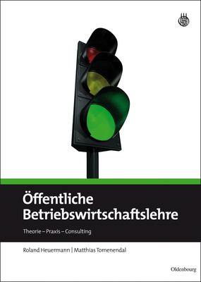 ?ffentliche Betriebswirtschaftslehre: Theorie - PRAXIS - Consulting - Heuermann, Roland, and Tomenendal, Matthias, and B?ning, Norbert (Contributions by)