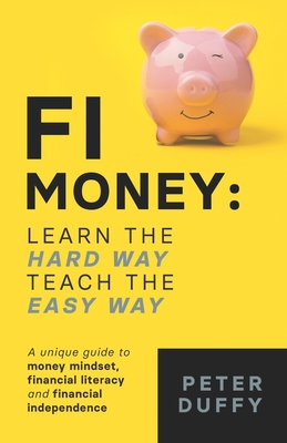 FI Money: Learn the hard way, teach the easy way: A unique guide to money mindset, financial literacy and financial independence - Duffy, Peter