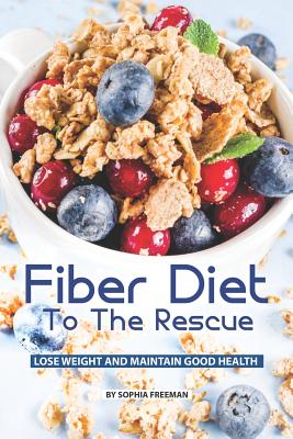 Fiber Diet to the Rescue: Lose Weight and Maintain Good Health - Freeman, Sophia