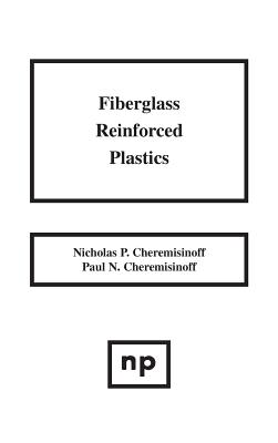 Fiberglass Reinforced Plastics: Manufacturing Techniques and Applications - Cheremisinoff, Nicholas P, and Cheremisinoff, Paul N