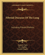 Fibroid Diseases of the Lung: Including Fibroid Phthisis