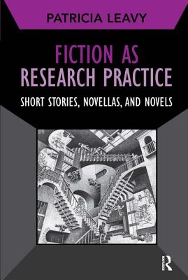 Fiction as Research Practice: Short Stories, Novellas, and Novels - Leavy, Patricia, PhD