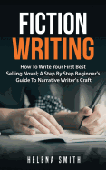 Fiction Writing: How to Write Your First Best Selling Novel; A Step by Step Beginner's Guide to Narrative Writer's Craft