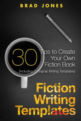 Fiction Writing Templates: 30 Tips to Create Your Own Fiction Book - Jones, Brad