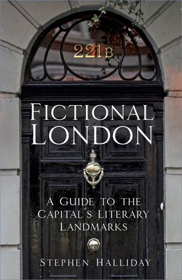 Fictional London: A Guide to the Capital's Literary Landmarks - Halliday, Stephen