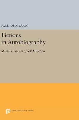 Fictions in Autobiography: Studies in the Art of Self-Invention - Eakin, Paul John