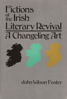 Fictions of the Irish Literary Revival: A Changeling Art - Foster, John