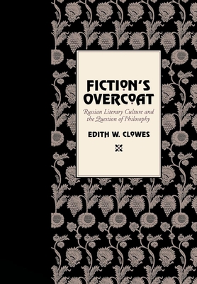 Fiction's Overcoat: Russian Literary Culture and the Question of Philosophy - Clowes, Edith W