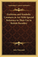 Fictitious and Symbolic Creatures in Art With Special Reference to Their Use in British Heraldry