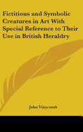Fictitious and Symbolic Creatures in Art With Special Reference to Their Use in British Heraldry