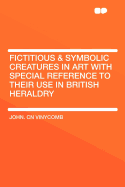 Fictitious & Symbolic Creatures in Art with Special Reference to Their Use in British Heraldry